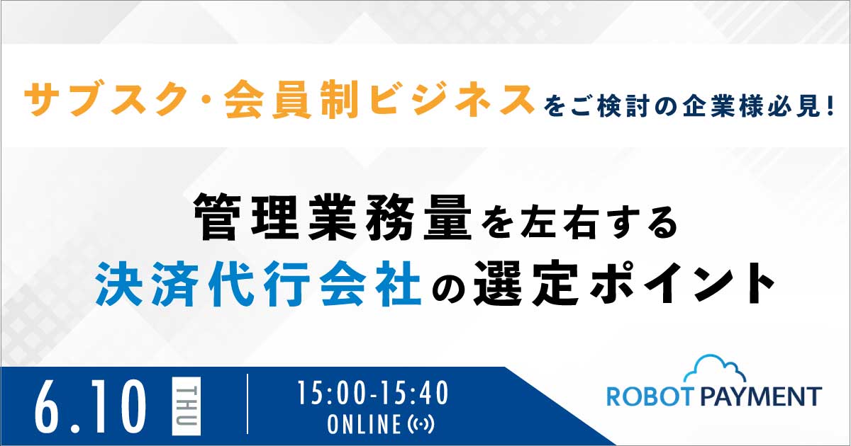 無料セミナー サブスク 会員制ビジネスをご検討の企業様必見 管理業務量を左右する決済代行会社の選定ポイント 株式会社robot Payment