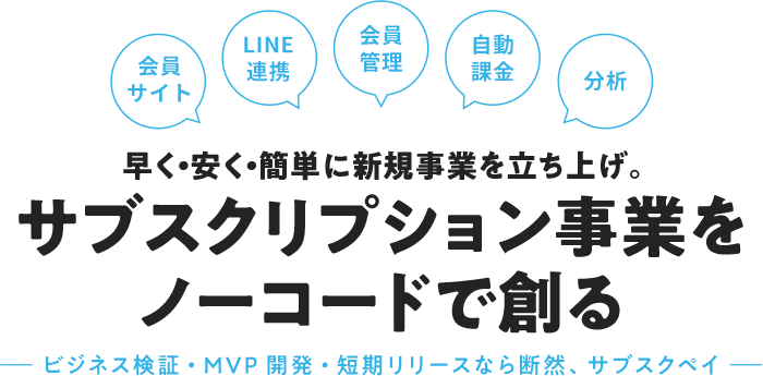 会員サイト LINE連携 会員管理 自動課金 分析 早く・安く・簡単に新規事業を立ち上げ。サブスクリプション 事業を ノーコードで創る -オンラインサロン運営・デジタルコンテンツに大好評-