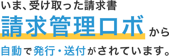 いま、確認した請求書 請求管理ロボから自動で発行・送付がされています。